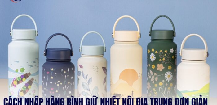 Cách Nhập Hàng Bình Giữ Nhiệt Nội Địa Trung Đơn Giản