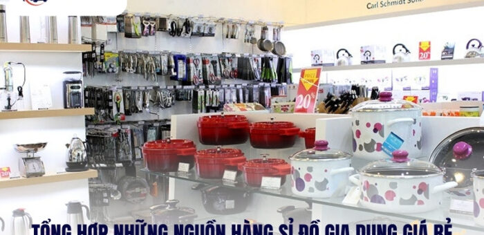 Tổng Hợp Những Nguồn Hàng Sỉ Đồ Gia Dụng Giá Rẻ, Uy Tín