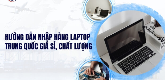 Hướng Dẫn Nhập Hàng Laptop Trung Quốc Giá Sỉ, Chất Lượng