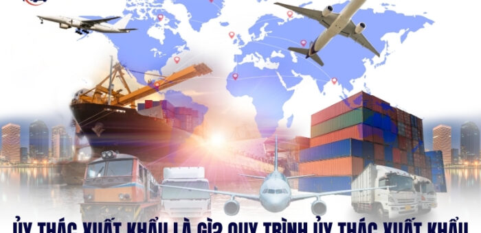 Ủy Thác Xuất Khẩu Là Gì? Quy Trình Ủy Thác Xuất Khẩu